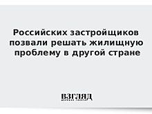 Российских застройщиков позвали решать жилищную проблему в другой стране
