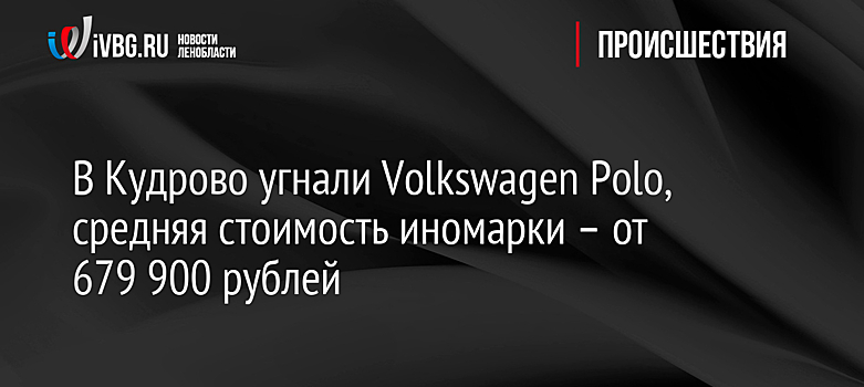 В Кудрово угнали Volkswagen Polo, средняя стоимость иномарки – от 679 900 рублей