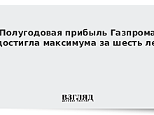 Полугодовая прибыль Газпрома достигла максимума за шесть лет