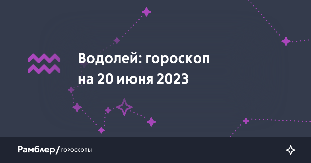 Водолей: гороскоп на сегодня, 20 июня 2023 года –Рамблер/гороскопы