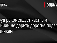 Минтруд рекомендует частным компаниям не дарить дорогие подарки сотрудникам