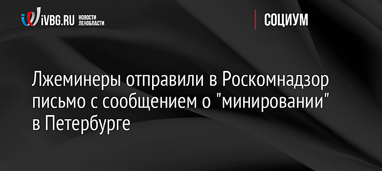 Лжеминеры отправили в Роскомнадзор письмо с сообщением о "минировании" в Петербурге