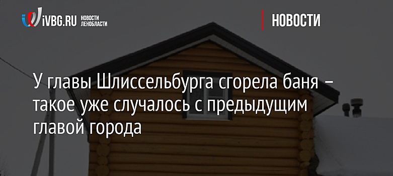 У главы Шлиссельбурга сгорела баня – такое уже случалось с предыдущим главой города