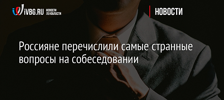 Россияне перечислили самые странные вопросы на собеседовании