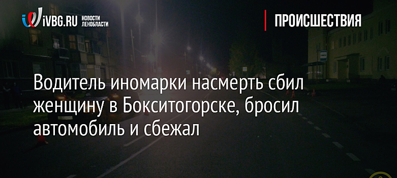 Водитель иномарки насмерть сбил женщину в Бокситогорске, бросил автомобиль и сбежал