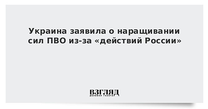 Украина заявила о наращивании сил ПВО из-за «действий России»