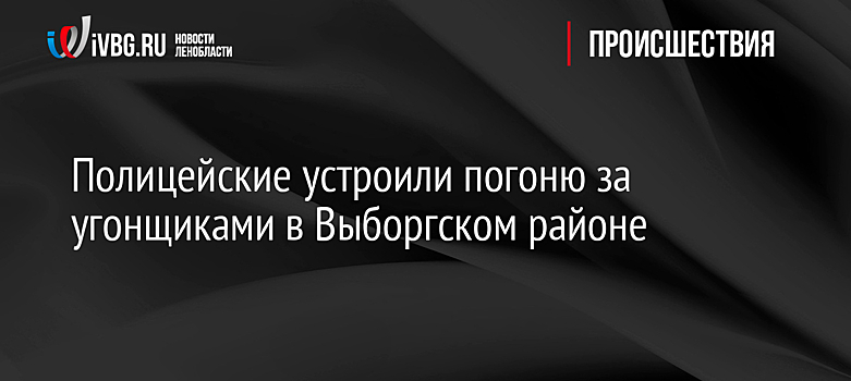 Полицейские устроили погоню за угонщиками в Выборгском районе