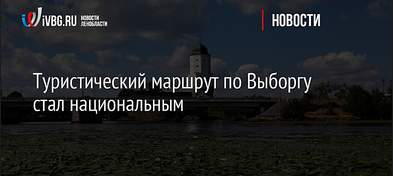 Туристический маршрут по Выборгу стал национальным