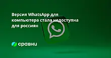 Версия WhatsApp для компьютера стала недоступна для россиян