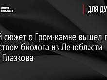 Новый сюжет о Гром-камне вышел под авторством биолога из Ленобласти Павла Глазкова