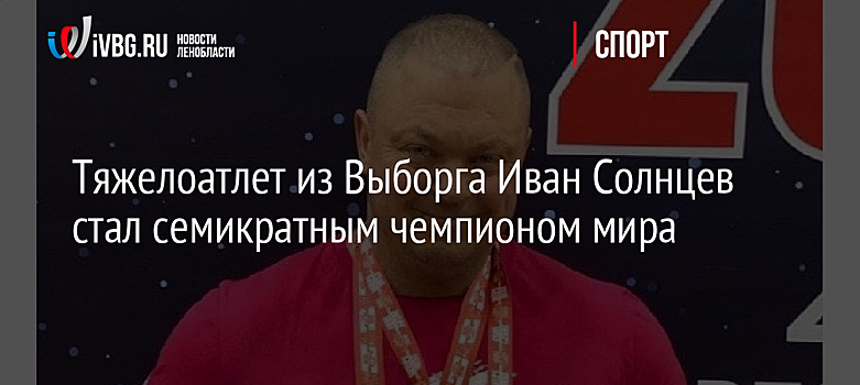 Тяжелоатлет из Выборга Иван Солнцев стал семикратным чемпионом мира