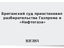 Британский суд приостановил разбирательства Газпрома и «Нафтогаза»