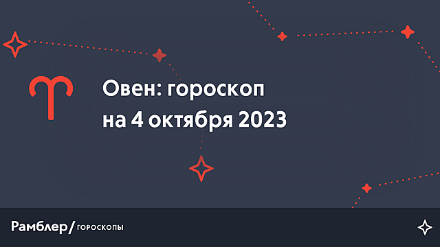 Овен: гороскоп на сегодня, 4 октября 2023 года – Рамблер/гороскопы