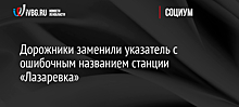 Дорожники заменили указатель с ошибочным названием станции «Лазаревка»