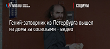 Гений-затворник из Петербурга вышел из дома за сосисками - видео