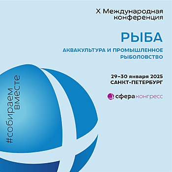 29–30 января 2025 года в Санкт-Петербурге состоится X Международная конференция «РЫБА: АКВАКУЛЬТУРА И ПРОМЫШЛЕННОЕ РЫБОЛОВСТВО»