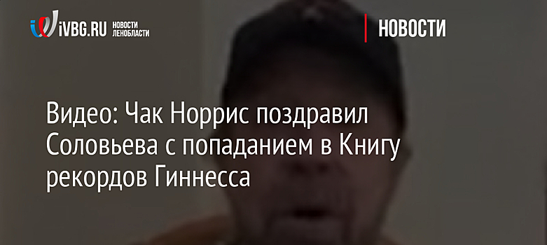 Видео: Чак Норрис поздравил Соловьева с попаданием в Книгу рекордов Гиннесса