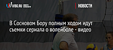 В Сосновом Бору полным ходом идут съемки сериала о волейболе - видео