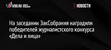 На заседании ЗакСобрания наградили победителей журналистского конкурса «Дела и лица»