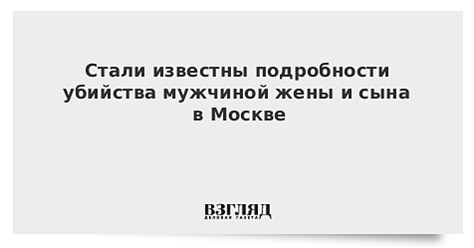 Сын крымского писателя зверски убил жену и сына в Москве