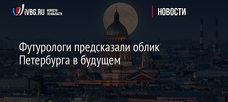 Футурологи предсказали облик Петербурга в будущем