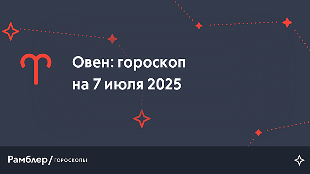 Овен: гороскоп на сегодня, 7 июля 2025 года