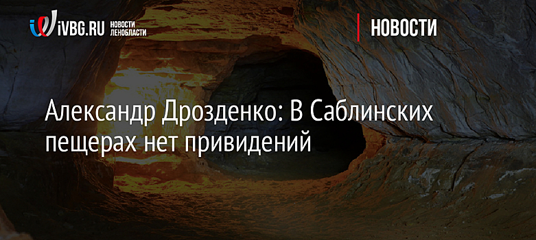 Александр Дрозденко: В Саблинских пещерах нет привидений