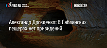 Александр Дрозденко: В Саблинских пещерах нет привидений