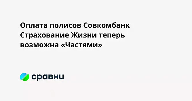 Оплата полисов Совкомбанк Страхование Жизни теперь возможна «Частями»