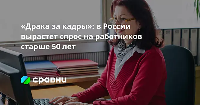 «Драка за кадры»: в России вырастет спрос на работников старше 50 лет