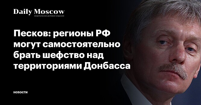 Песков заявил о возможности регионов России брать шефство над территориями Донбасса