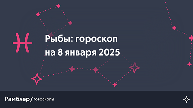 Рыбы: гороскоп на сегодня, 8 января 2025 года