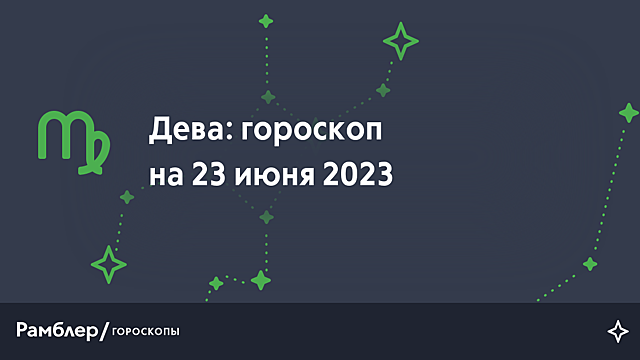 Дева: гороскоп на сегодня, 23 июня 2023 года – Рамблер/гороскопы