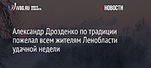 Александр Дрозденко по традиции пожелал всем жителям Ленобласти удачной недели