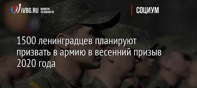 1500 ленинградцев планируют призвать в армию в весенний призыв 2020 года
