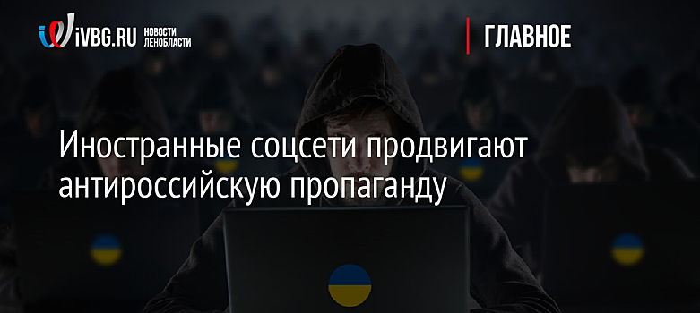 Иностранные соцсети продвигают антироссийскую пропаганду