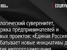 Технологический суверенитет, поддержка предпринимателей и кадровых проектов: «Единая Россия» прорабатывает новые инициативы для развития импортозамещения