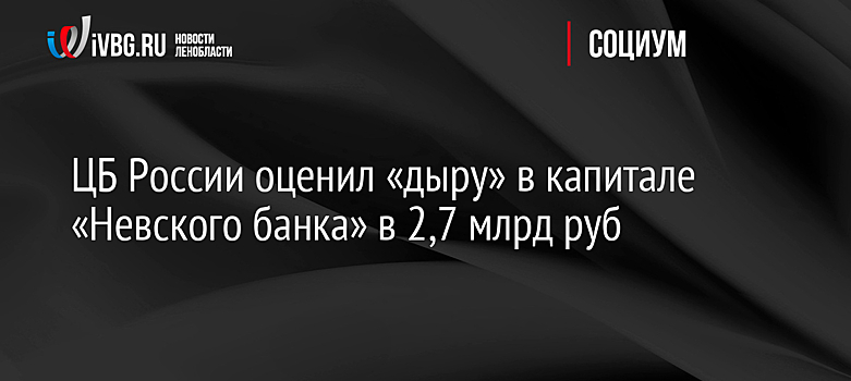ЦБ России оценил «дыру» в капитале «Невского банка» в 2,7 млрд руб