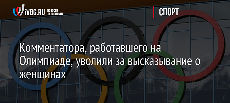 Комментатора, работавшего на Олимпиаде, уволили за высказывание о женщинах