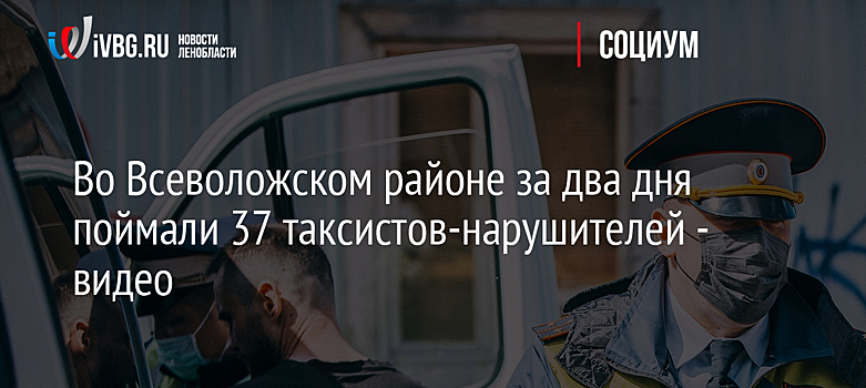 Во Всеволожском районе за два дня поймали 37 таксистов-нарушителей - видео