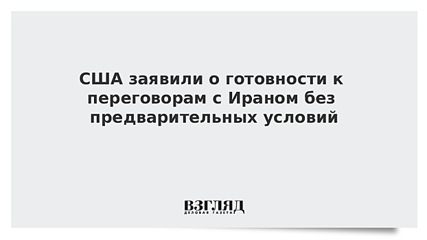 США заявили о готовности к переговорам с Ираном без предварительных условий