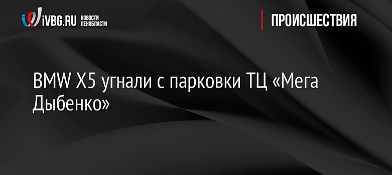 BMW Х5 угнали с парковки ТЦ «Мега Дыбенко»