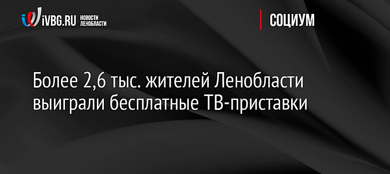 Более 2,6 тыс. жителей Ленобласти выиграли бесплатные ТВ-приставки