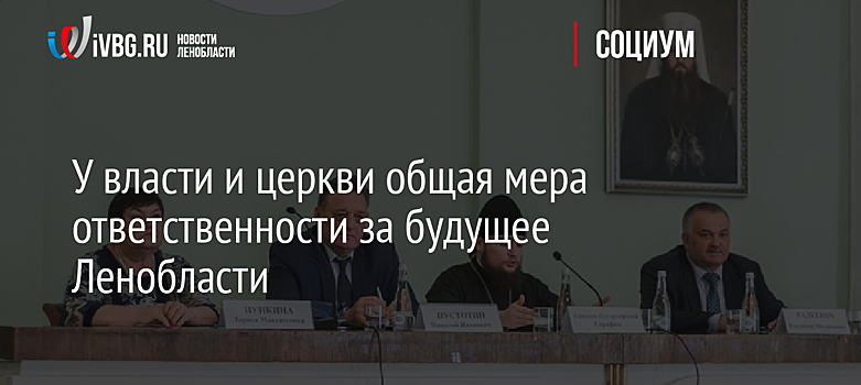 У власти и церкви общая мера ответственности за будущее Ленобласти