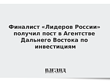 Финалист «Лидеров России» получил пост в Агентстве Дальнего Востока по инвестициям