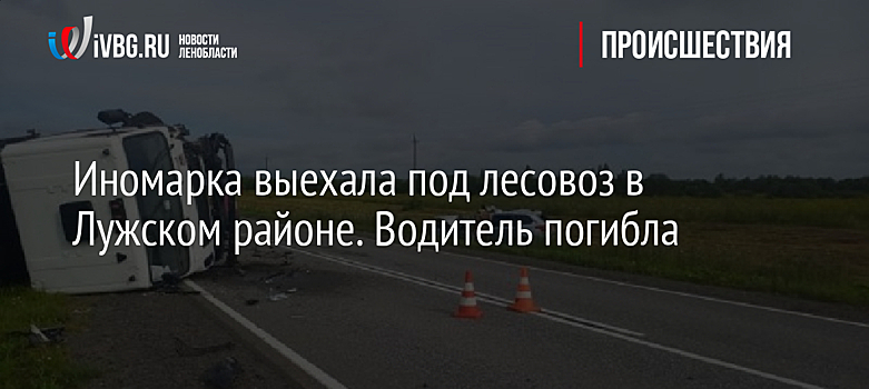 Иномарка выехала под лесовоз в Лужском районе. Водитель погибла