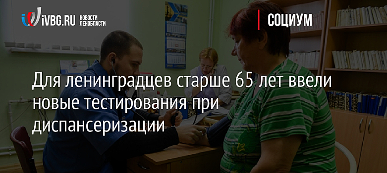 Для ленинградцев старше 65 лет ввели новые тестирования при диспансеризации