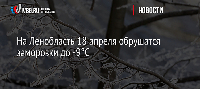 На Ленобласть 18 апреля обрушатся заморозки до -9°С