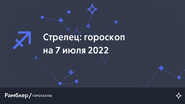 Стрелец: гороскоп на сегодня, 7 июля 2022 года – Рамблер/гороскопы