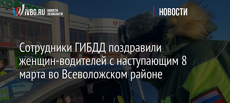 Сотрудники ГИБДД поздравили женщин-водителей с наступающим 8 марта во Всеволожском районе
